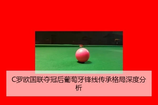 C罗欧国联夺冠后葡萄牙锋线传承格局深度分析